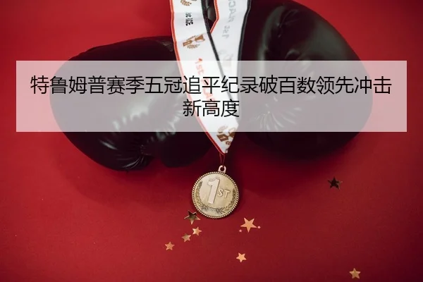 特鲁姆普赛季五冠追平纪录破百数领先冲击新高度
