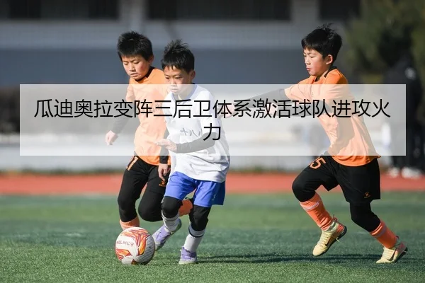 瓜迪奥拉变阵三后卫体系激活球队进攻火力