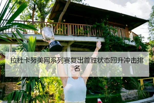 拉杜卡努美网系列赛复出首胜状态回升冲击排名
