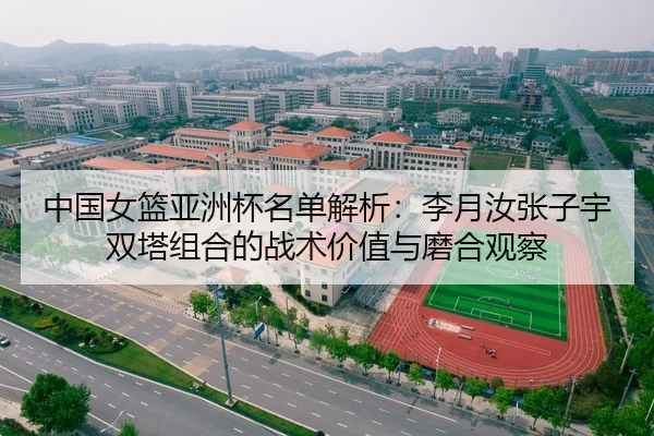 中国女篮亚洲杯名单解析：李月汝张子宇双塔组合的战术价值与磨合观察